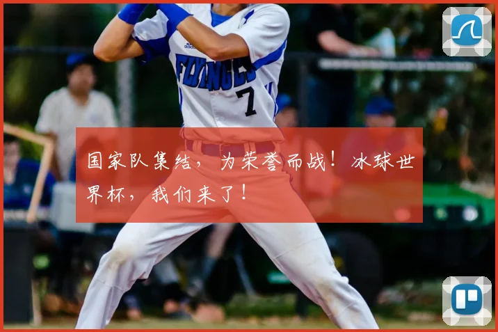 国家队集结，为荣誉而战！冰球世界杯，我们来了！