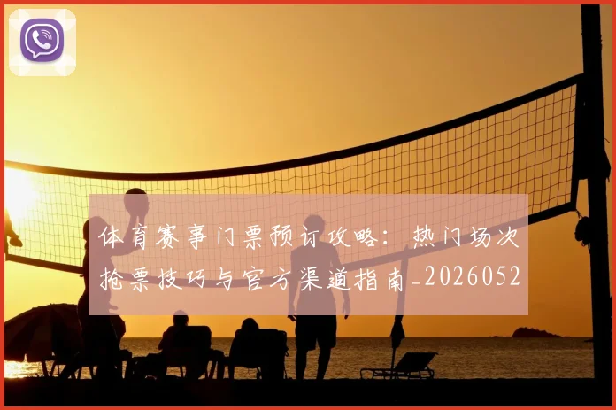 体育赛事门票预订攻略：热门场次抢票技巧与官方渠道指南_20260521201835