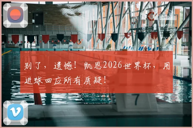 别了,遗憾!凯恩2026世界杯,用进球回应所有质疑!