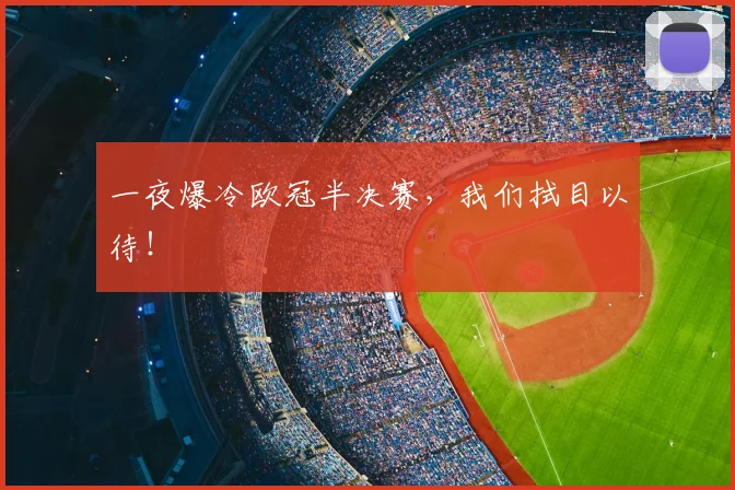 一夜爆冷欧冠半决赛，我们拭目以待！