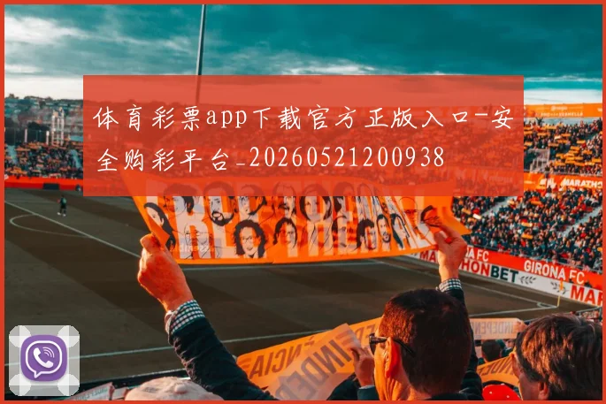 体育彩票app下载官方正版入口-安全购彩平台_20260521200938