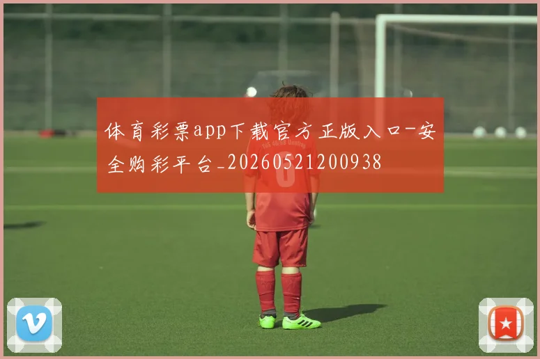 体育彩票app下载官方正版入口-安全购彩平台_20260521200938