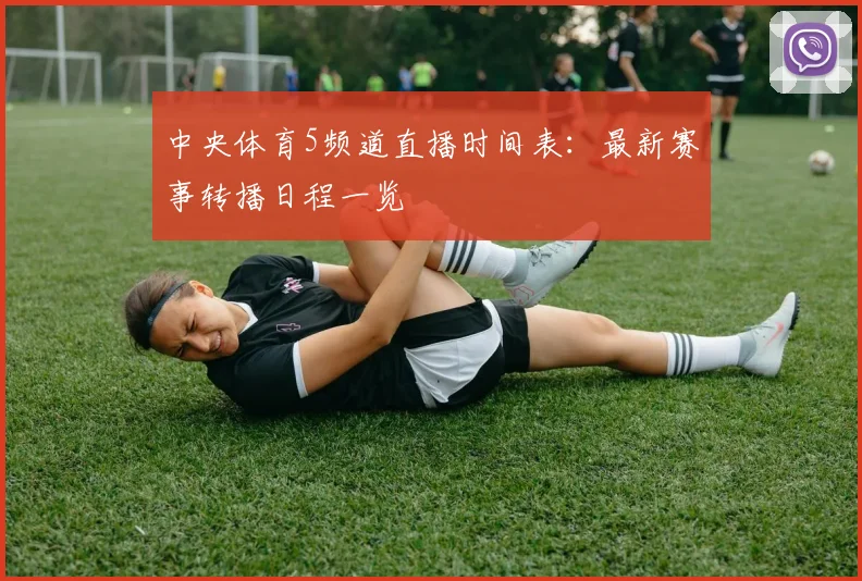 中央体育5频道直播时间表:最新赛事转播日程一览